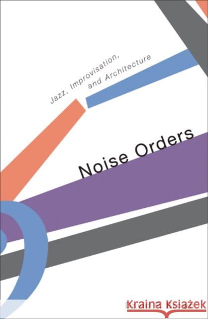 Noise Orders: Jazz, Improvision, and Architecture Brown, David S. 9780816643516 University of Minnesota Press - książka