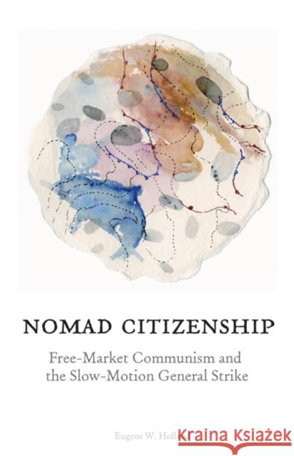 Nomad Citizenship : Free-Market Communism and the Slow-Motion General Strike Eugene W. Holland 9780816666126 University of Minnesota Press - książka