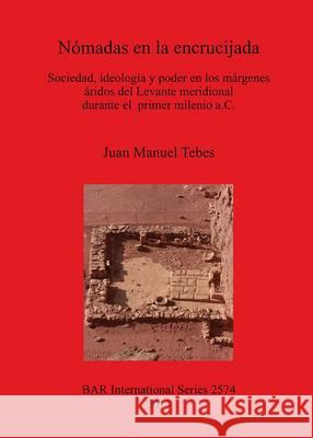 Nómadas en la encrucijada: Sociedad, ideología y poder en los márgenes áridos del Levante meridional durante el primer milenio a.C. Tebes, Juan Manuel 9781407311975 BERTRAMS - książka
