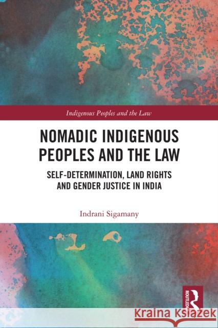 Nomadic Indigenous Peoples and the Law: Self Determination, Land Rights and Justice in India Indrani Sigamany 9781032964454 Routledge - książka