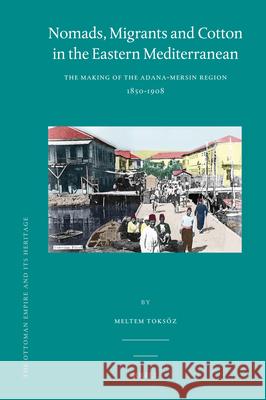 Nomads, Migrants and Cotton in the Eastern Mediterranean: The Making of the Adana-Mersin Region, 1850-1908 Meltem Toksöz 9789004185760 Brill - książka