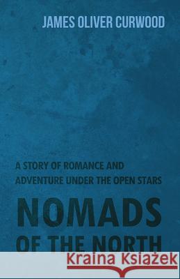 Nomads of the North: A Story of Romance and Adventure Under the Open Stars James Oliver Curwood 9781473325739 Read Books - książka