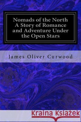 Nomads of the North A Story of Romance and Adventure Under the Open Stars Oliver Curwood, James 9781533119049 Createspace Independent Publishing Platform - książka
