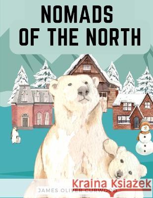 Nomads of the North: A Story of Romance and Adventure under the Open Stars James Oliver Curwood   9781805474388 Intell Book Publishers - książka