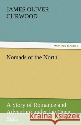 Nomads of the North a Story of Romance and Adventure Under the Open Stars James Oliver Curwood   9783842456648 tredition GmbH - książka