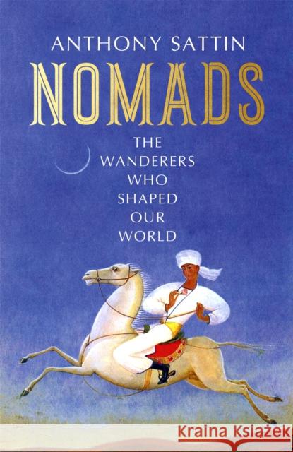 Nomads: The Wanderers Who Shaped Our World Anthony Sattin 9781473677791 John Murray Press - książka