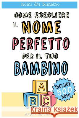 Nomi del Bambino: Come Scegliere il Nome Perfetto per il Tuo Bambino (Con una lista di 500 nomi per bambini) Sanderson, Aston 9781979395175 Createspace Independent Publishing Platform - książka
