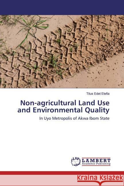 Non-agricultural Land Use and Environmental Quality : In Uyo Metropolis of Akwa Ibom State Etefia, Titus Edet 9786202514491 LAP Lambert Academic Publishing - książka