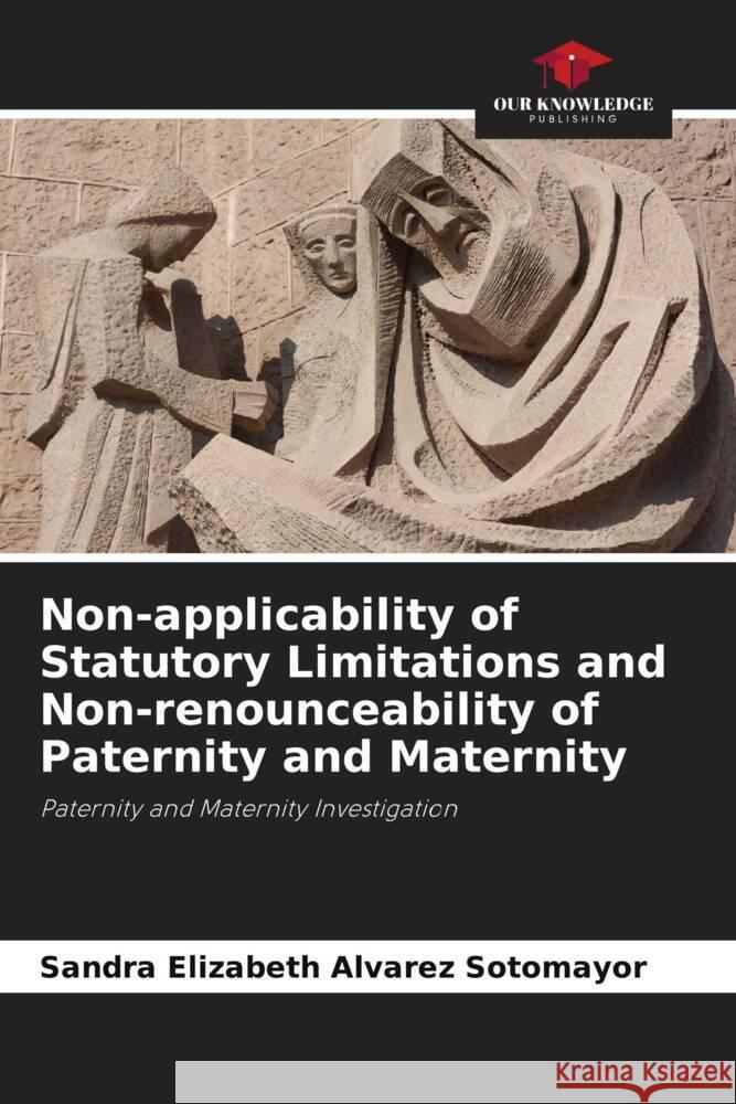 Non-applicability of Statutory Limitations and Non-renounceability of Paternity and Maternity Alvarez Sotomayor, Sandra Elizabeth 9786206455011 Our Knowledge Publishing - książka