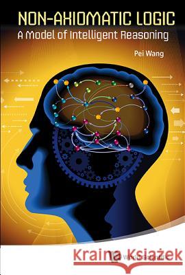 Non-Axiomatic Logic: A Model of Intelligent Reasoning Pei Wang 9789814440271  - książka