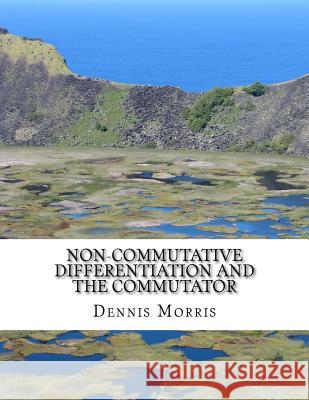 Non-commutative Differentiation and the Commutator: The Search for the Fermion Content of the Universe Morris, Dennis 9781984377173 Createspace Independent Publishing Platform - książka