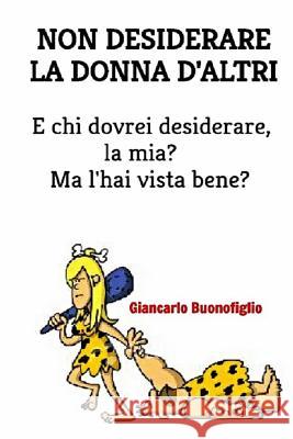 Non desiderare da donna d'altri.: E chi dovrei desiderare, la mia? Ma l'hai vista Buonofiglio, Giancarlo 9781544792705 Createspace Independent Publishing Platform - książka