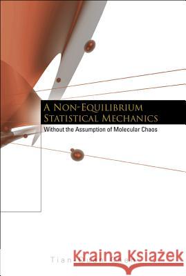 Non-Equilibrium Statistical Mechanics, A: Without the Assumption of Molecular Chaos Tian-Quan Chen 9789812383785 World Scientific Publishing Company - książka