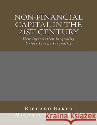 Non-Financial Capital in the 21st Century: How Information Inequality Drives Income Inequality Richard Baker Michael Baro 9781479110506 Createspace - książka