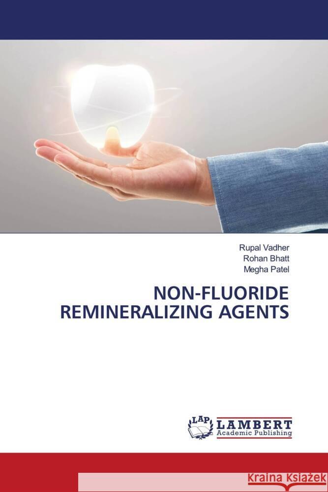 NON-FLUORIDE REMINERALIZING AGENTS Vadher, Rupal, Bhatt, Rohan, Patel, Megha 9786205497852 LAP Lambert Academic Publishing - książka