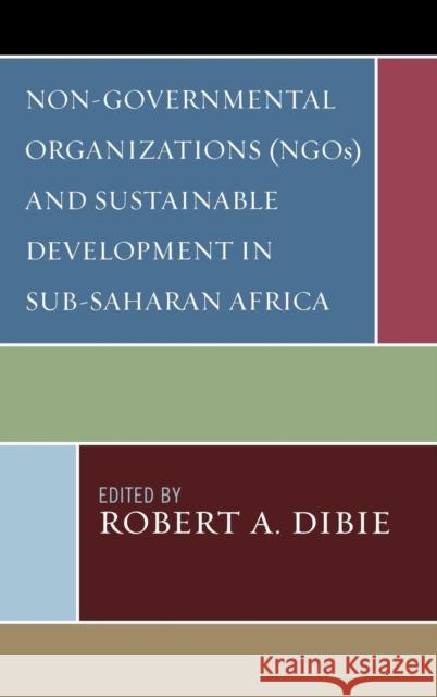 Non-Governmental Organizations (NGOs) and Sustainable Development in Sub-Saharan Africa Robert Dibie 9780739116531 Lexington Books - książka