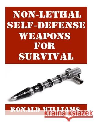 Non-Lethal Self-Defense Weapons For Survival: The Ultimate Buyer's Guide On The Most Effective Yet Non-Lethal Self-Defense Weapons That Can Save Your Ronald Williams 9781978309111 Createspace Independent Publishing Platform - książka