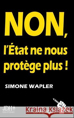 NON, L'État ne nous protège plus !: Un pamphlet qui dit la vérité au Français Wapler, Simone 9782381270944 Uppercut - książka