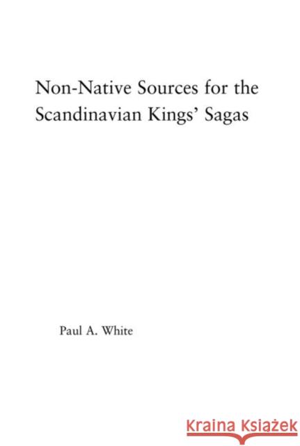 Non-Native Sources for the Scandinavian Kings' Sagas Paul A. White 9780415972727 Routledge - książka
