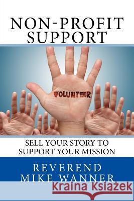 Non-Profit Support: Sell Your Story To Support Your Mission Wanner, Reverend Mike 9781539591740 Createspace Independent Publishing Platform - książka