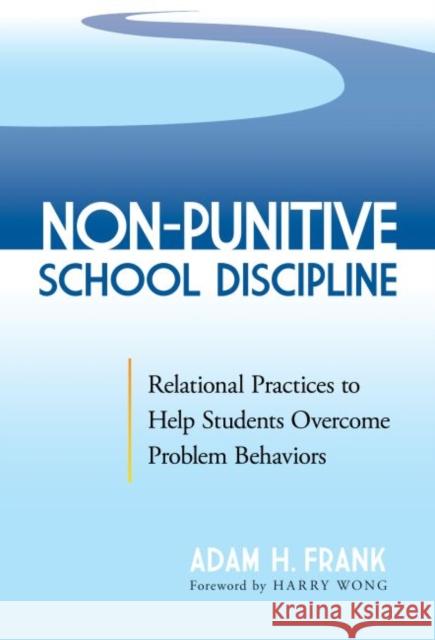 Non-Punitive School Discipline: Relational Practices to Help Students Overcome Problem Behaviors Adam H. Frank Harry Wong 9780807767269 Teachers College Press - książka