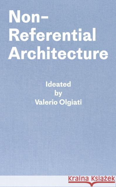 Non-Referential Architecture: Ideated by Valerio Olgiati - Written by Markus Breitschmid Markus Breitschmid 9783038601425 Park Books - książka