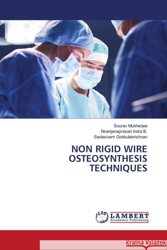 NON RIGID WIRE OSTEOSYNTHESIS TECHNIQUES Mukherjee, Sourav, Indra B., Niranjanaprasad, Gokkulakrishnan, Sadasivam 9786206845188 LAP Lambert Academic Publishing - książka