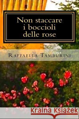 Non staccare i boccioli delle rose Tamburini, Raffaella 9781539552055 Createspace Independent Publishing Platform - książka