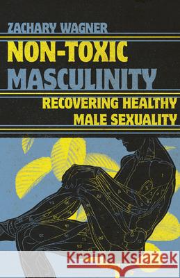 Non-Toxic Masculinity: Recovering Healthy Male Sexuality Zachary Wagner 9781514005026 IVP - książka