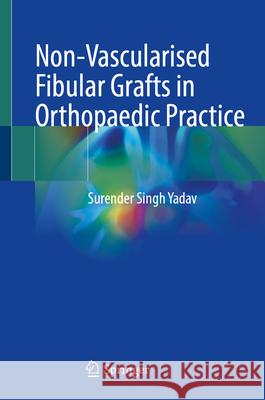 Non-Vascularised Fibular Grafts in Orthopaedic Practice Surender Singh Yadav 9789819517930 Springer - książka
