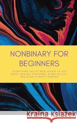 Nonbinary For Beginners: Everything you've been afraid to ask about gender, pronouns, being an ally, and black & white thinking Ocean Atlas   9798987206010 Condor Maple Press - książka