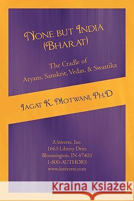 None but India (Bharat) The Cradle of Aryans, Sanskrit, Vedas, & Swastika: Aryan Invasion of India' and 'IE Family of Languages'Re-examined and Rebutt Motwani, Jagat 9781450261272 iUniverse.com - książka