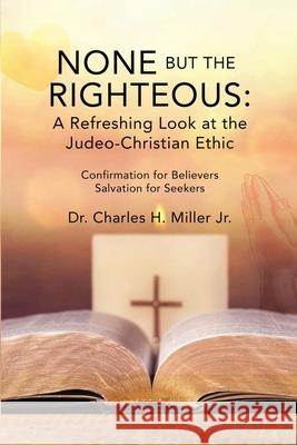 None but the Righteous: A Refreshing Look at the Judeo-Christian Ethic Jr. Dr Charles Miller 9781645307921 Dorrance Publishing Co. - książka