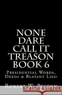 None Dare Call It Treason Book 6: Presiidential Words, Deeds & Blatant Lies! Robert W. Pelton 9781483911106 Createspace - książka