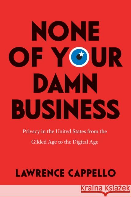 None of Your Damn Business: Privacy in the United States from the Gilded Age to the Digital Age Lawrence Cappello 9780226819952 The University of Chicago Press - książka