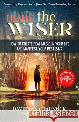 None The Wiser: How to Create Real Magic in Your Life and Manifest Your Best 24/7 David Ian Charnock, Raymond Aaron 9798840401460 Independently Published - książka