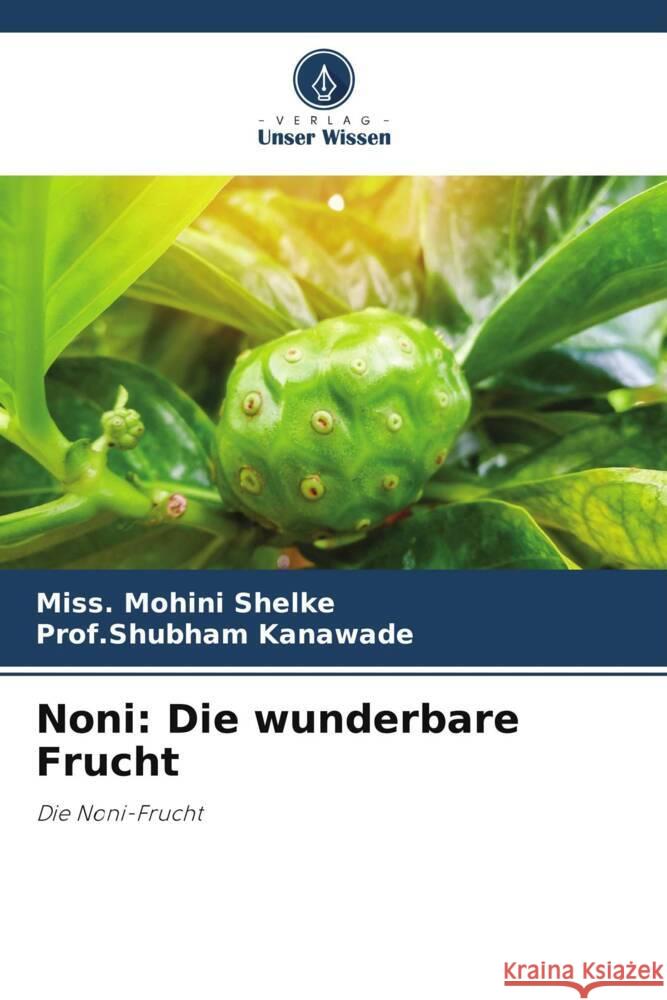 Noni: Die wunderbare Frucht Miss Mohini Shelke Prof Shubham Kanawade 9786207241224 Verlag Unser Wissen - książka
