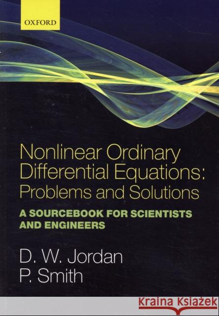 Nonlinear Ordinary Differential Equations: Problems and Solutions: A Sourcebook for Scientists and Engineers Jordan, Dominic 9780199212033 Oxford University Press, USA - książka