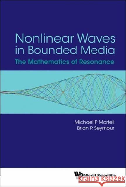Nonlinear Waves in Bounded Media: The Mathematics of Resonance Brian Seymour Michael P. Mortell 9789813100336 World Scientific Publishing Company - książka