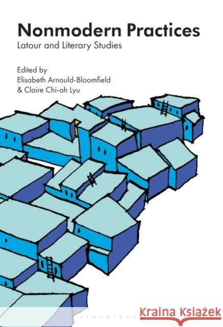 Nonmodern Practices: LaTour and Literary Studies Elisabeth Arnould-Bloomfield Claire Chi Lyu 9781501354281 Bloomsbury Academic - książka