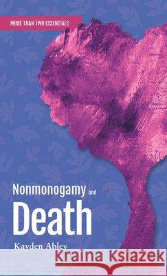 Nonmonogamy and Death: A More Than Two Essentials Guide Kayden Abley 9781990869488 Thornapple Press - książka