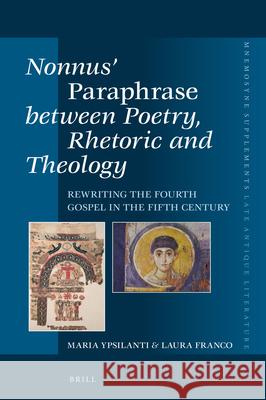 Nonnus' Paraphrase Between Poetry, Rhetoric and Theology: Rewriting the Fourth Gospel in the Fifth Century Maria Ypsilanti Laura Franco 9789004373419 Brill - książka