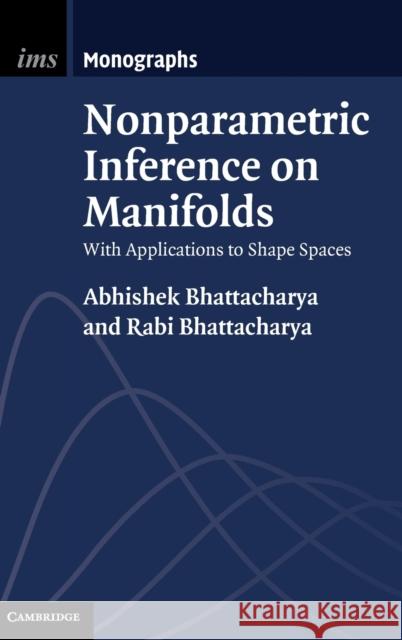 Nonparametric Inference on Manifolds: With Applications to Shape Spaces Bhattacharya, Abhishek 9781107019584 CAMBRIDGE UNIVERSITY PRESS - książka