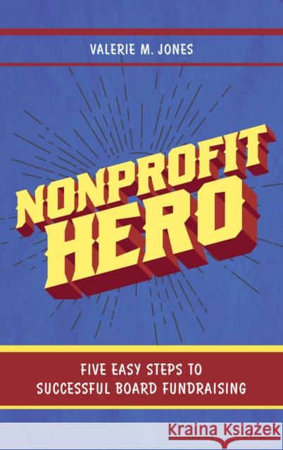 Nonprofit Hero: Five Easy Steps to Successful Board Fundraising Valerie M. Jones 9781538115022 Rowman & Littlefield Publishers - książka