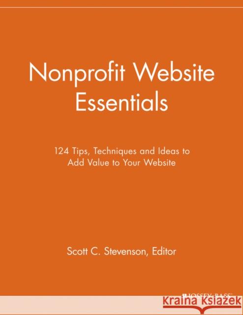 Nonprofit Website Essentials: 124 Tips, Techniques and Ideas to Add Value to Your Website Stevenson, Scott C. 9781118692240 Jossey-Bass - książka
