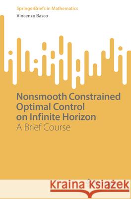 Nonsmooth Constrained Optimal Control on Infinite Horizon: A Brief Course Vincenzo Basco 9783032089373 Springer - książka