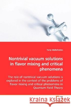 Nontrivial vacuum solutions in flavor mixing and critical phenomena : The role of nontrivial vacuum solutions is explored in the context of the problems of flavor mixing and critical phenomena in Quan Mishchenko, Yuriy 9783639160192 VDM Verlag Dr. Müller - książka