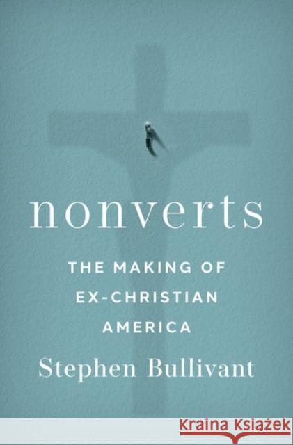 Nonverts: The Making of Ex-Christian America Stephen Bullivant 9780197587447 Oxford University Press Inc - książka