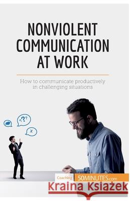 Nonviolent Communication at Work: How to communicate productively in challenging situations 50minutes 9782806284211 5minutes.com - książka