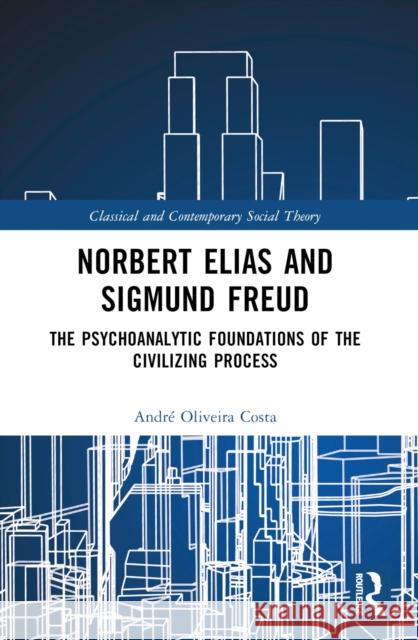 Norbert Elias and Sigmund Freud: The Psychoanalytic Foundations of the Civilizing Process Andr? Oliveir 9781032458465 Routledge - książka